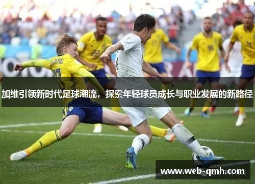 加维引领新时代足球潮流，探索年轻球员成长与职业发展的新路径