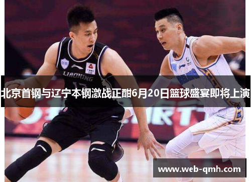 北京首钢与辽宁本钢激战正酣6月20日篮球盛宴即将上演