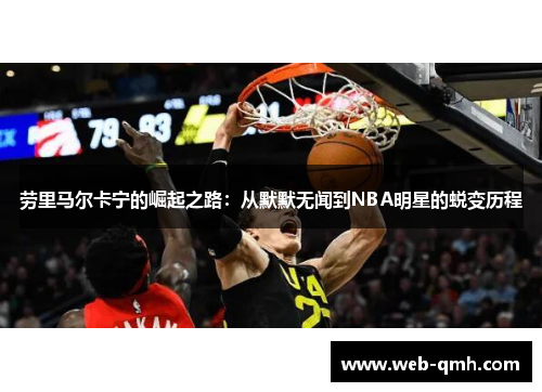 劳里马尔卡宁的崛起之路：从默默无闻到NBA明星的蜕变历程