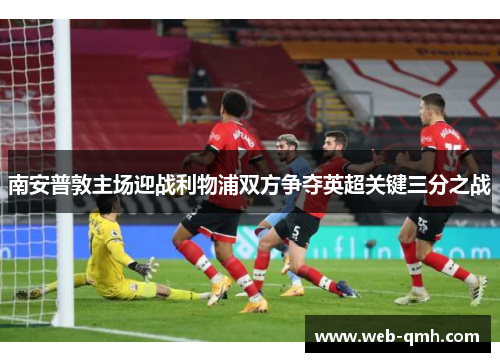 南安普敦主场迎战利物浦双方争夺英超关键三分之战