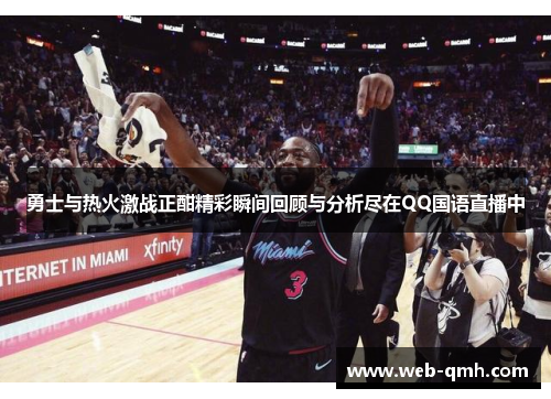 勇士与热火激战正酣精彩瞬间回顾与分析尽在QQ国语直播中