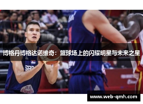 博格丹博格达诺维奇：篮球场上的闪耀明星与未来之星