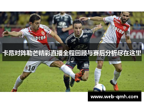 卡昂对阵勒芒精彩直播全程回顾与赛后分析尽在这里