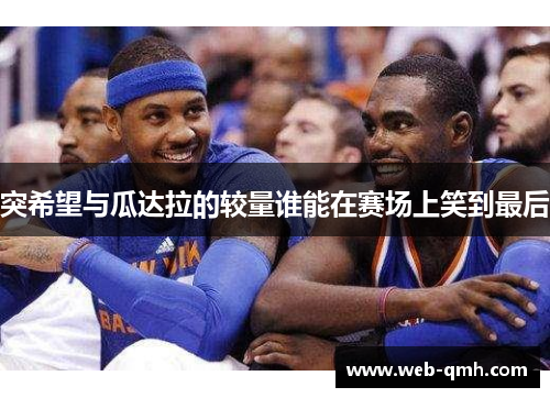 突希望与瓜达拉的较量谁能在赛场上笑到最后